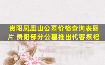 贵阳凤凰山公墓价格查询表图片 贵阳部分公墓推出代客祭祀